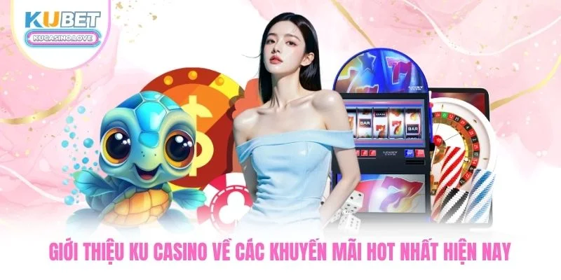 Giới thiệu Ku Casino về các khuyến mãi HOT nhất hiện nay