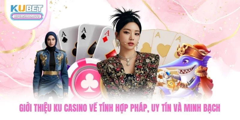 Giới thiệu Ku Casino về tính hợp pháp, uy tín và minh bạch
