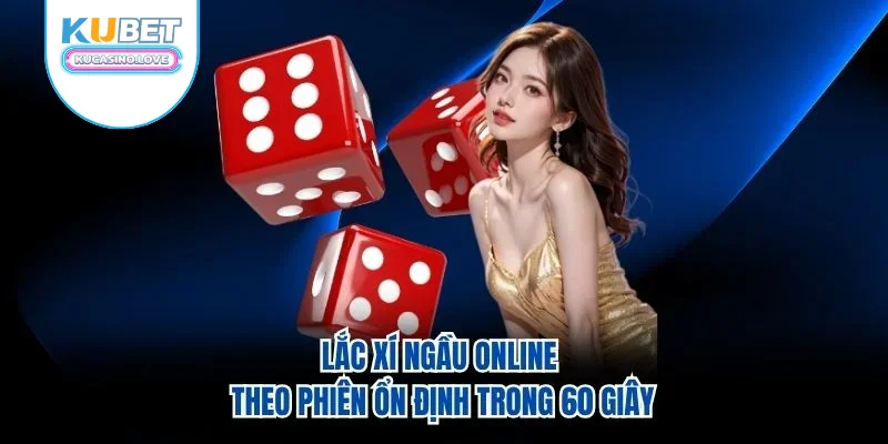 Lắc Xí Ngầu Online - Theo Phiên Ổn Định Trong 60 Giây