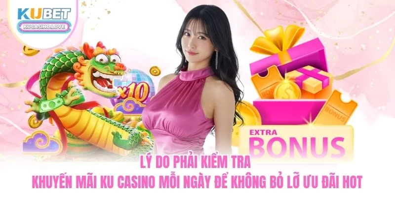 Lý do phải kiểm tra khuyến mãi Ku Casino mỗi ngày để không bỏ lỡ ưu đãi hot