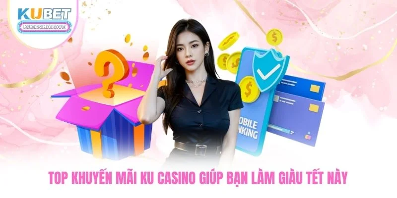 Top khuyến mãi Ku Casino giúp bạn làm giàu Tết này