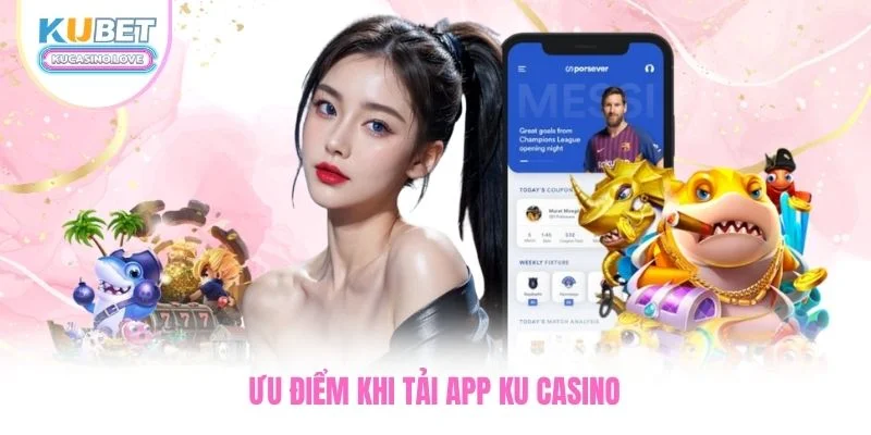 Ưu điểm khi tải app Ku Casino