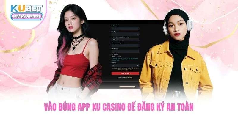 3 Bước Đăng Ký Ku Casino Siêu Tốc Có Ngay Tài Khoản Chính Chủ 3 Vào đúng app Ku Casino để đăng ký an toàn